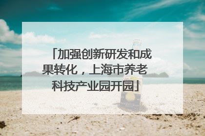 加强创新研发和成果转化，上海市养老科技产业园开园
