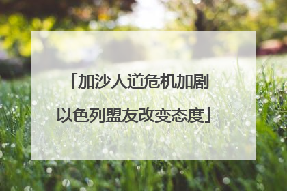 加沙人道危机加剧 以色列盟友改变态度