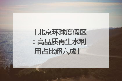 北京环球度假区：高品质再生水利用占比超六成