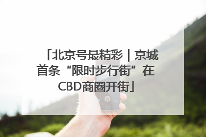 北京号最精彩｜京城首条“限时步行街”在CBD商圈开街