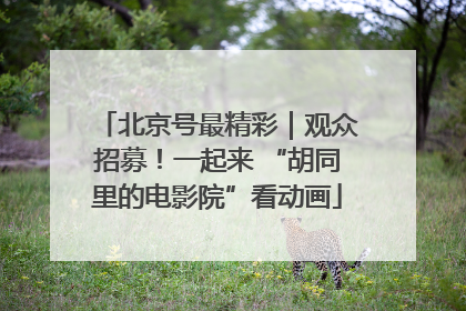 北京号最精彩｜观众招募！一起来 “胡同里的电影院”看动画