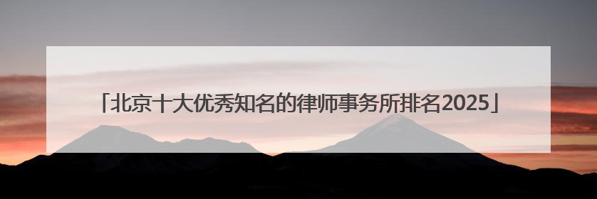 北京十大优秀知名的律师事务所排名2025