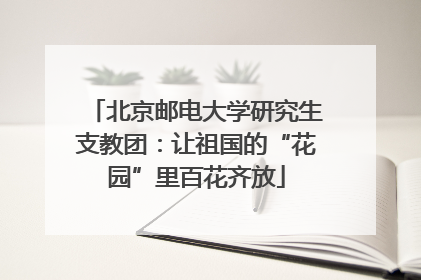 北京邮电大学研究生支教团：让祖国的“花园”里百花齐放