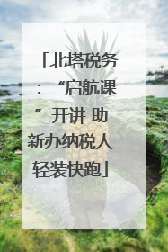 北塔税务：“启航课”开讲 助新办纳税人轻装快跑