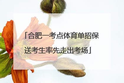 合肥一考点体育单招保送考生率先走出考场