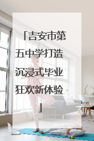 吉安市第五中学打造沉浸式毕业狂欢新体验