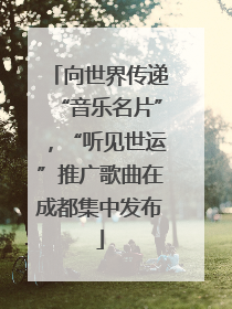 向世界传递“音乐名片”，“听见世运”推广歌曲在成都集中发布