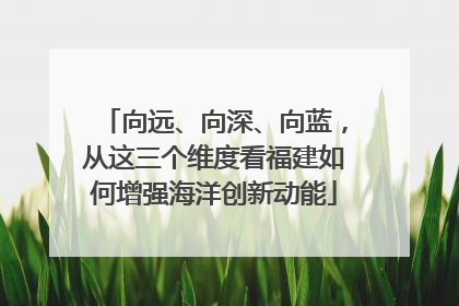 向远、向深、向蓝，从这三个维度看福建如何增强海洋创新动能