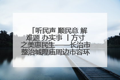 听民声 顺民意 解难题 办实事 丨方寸之美惠民生——长治市整治城隍庙周边市容环境提升城市品质