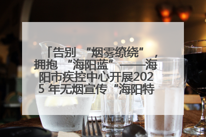告别 “烟雾缭绕”，拥抱 “海阳蓝”——海阳市疾控中心开展2025 年无烟宣传“海阳特色”实践记录
