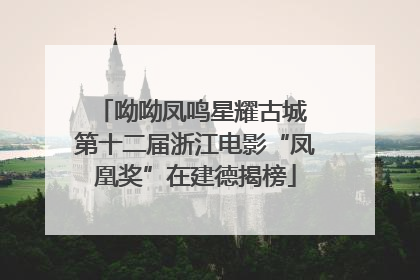 呦呦凤鸣星耀古城 第十二届浙江电影“凤凰奖”在建德揭榜