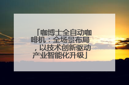 咖博士全自动咖啡机：全场景布局，以技术创新驱动产业智能化升级