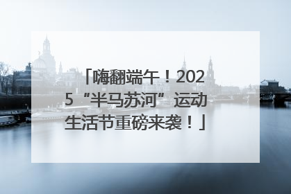 嗨翻端午！2025“半马苏河”运动生活节重磅来袭！