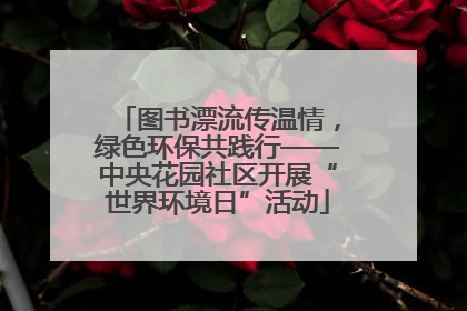 图书漂流传温情，绿色环保共践行——中央花园社区开展“世界环境日”活动