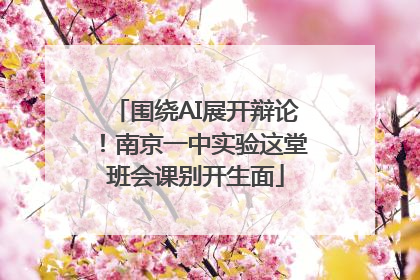 围绕AI展开辩论！南京一中实验这堂班会课别开生面