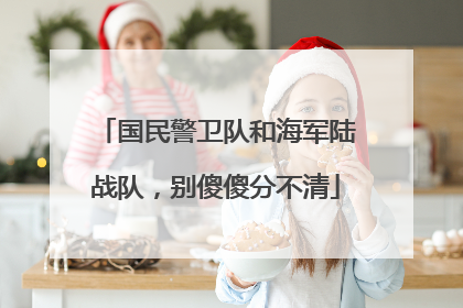 国民警卫队和海军陆战队，别傻傻分不清