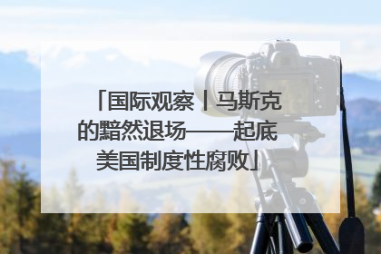 国际观察丨马斯克的黯然退场——起底美国制度性腐败
