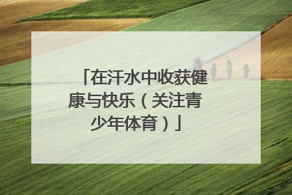 在汗水中收获健康与快乐（关注青少年体育）