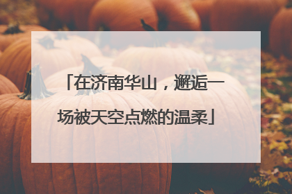 在济南华山，邂逅一场被天空点燃的温柔
