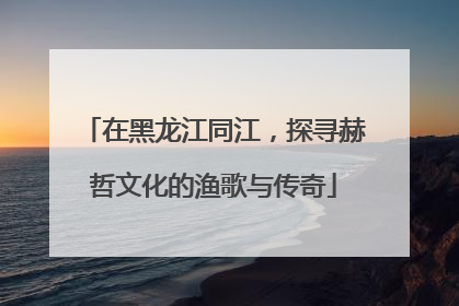 在黑龙江同江，探寻赫哲文化的渔歌与传奇