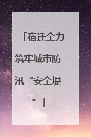 宿迁全力筑牢城市防汛“安全堤”