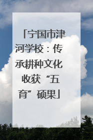 宁国市津河学校：传承耕种文化 收获“五育”硕果