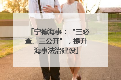 宁德海事：“三必查、三公开”，提升海事法治建设