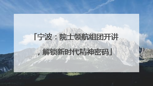 宁波：院士领航组团开讲，解锁新时代精神密码