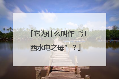 它为什么叫作“江西水电之母”？
