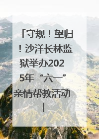 守规！望归！沙洋长林监狱举办2025年“六一”亲情帮教活动