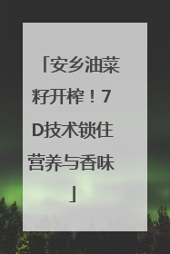 安乡油菜籽开榨！7D技术锁住营养与香味