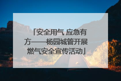 安全用气 应急有方——杨园城管开展燃气安全宣传活动