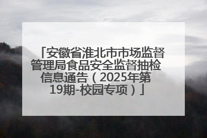 安徽省淮北市市场监督管理局食品安全监督抽检信息通告（2025年第19期-校园专项）