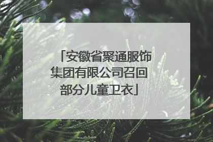 安徽省聚通服饰集团有限公司召回部分儿童卫衣