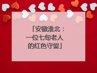 安徽淮北：一位七旬老人的红色守望