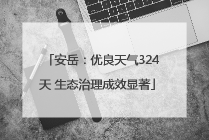 安岳：优良天气324天 生态治理成效显著