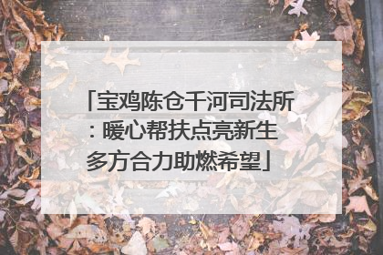 宝鸡陈仓千河司法所：暖心帮扶点亮新生 多方合力助燃希望