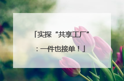 实探“共享工厂”：一件也接单！