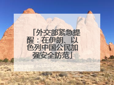 外交部紧急提醒：在伊朗、以色列中国公民加强安全防范