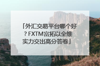 外汇交易平台哪个好？FXTM富拓以全维实力交出高分答卷