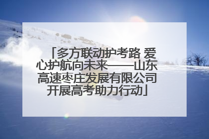 多方联动护考路 爱心护航向未来——山东高速枣庄发展有限公司开展高考助力行动