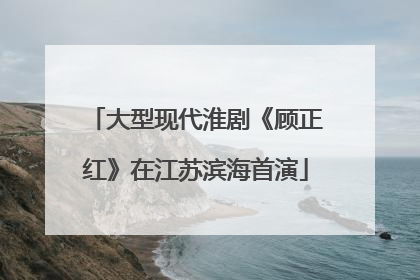 大型现代淮剧《顾正红》在江苏滨海首演