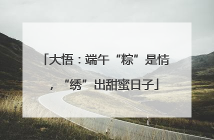大悟：端午“粽”是情，“绣”出甜蜜日子