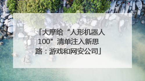 大摩给“人形机器人100”清单注入新思路：游戏和网安公司