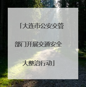 大连市公安交管部门开展交通安全大整治行动
