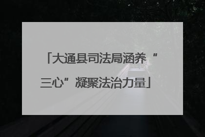 大通县司法局涵养“三心”凝聚法治力量