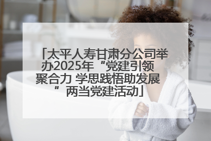 太平人寿甘肃分公司举办2025年“党建引领聚合力 学思践悟助发展”两当党建活动
