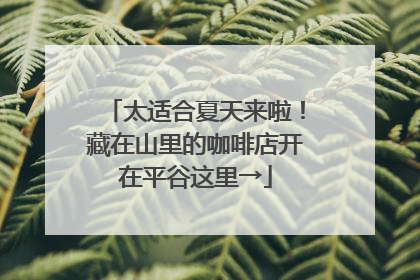 太适合夏天来啦！藏在山里的咖啡店开在平谷这里→