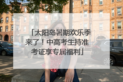 太阳岛暑期欢乐季来了！中高考生持准考证享专属福利