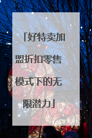 好特卖加盟折扣零售模式下的无限潜力